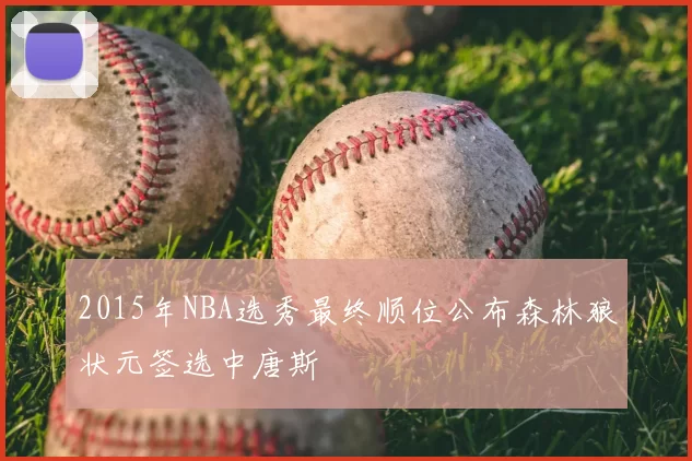 2015年NBA选秀最终顺位公布森林狼状元签选中唐斯