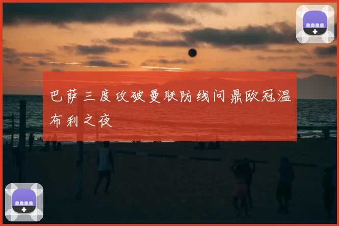 巴萨三度攻破曼联防线问鼎欧冠温布利之夜