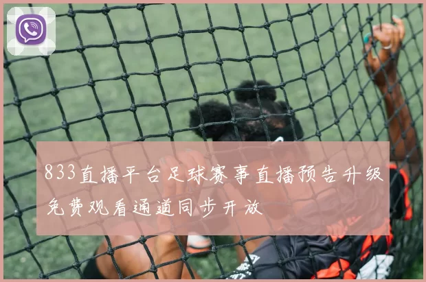 833直播平台足球赛事直播预告升级免费观看通道同步开放