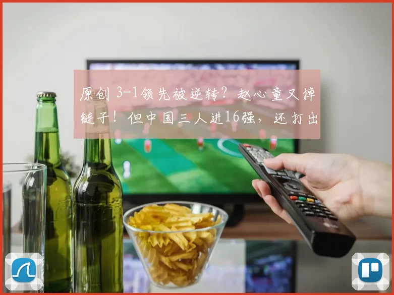 原创 3-1领先被逆转？赵心童又掉链子！但中国三人进16强，还打出满分杆！