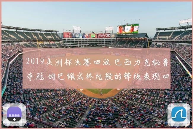 2019美洲杯决赛回放 巴西力克秘鲁夺冠 姆巴佩式终结般的锋线表现回顾