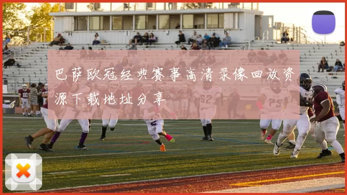 巴萨欧冠经典赛事高清录像回放资源下载地址分享