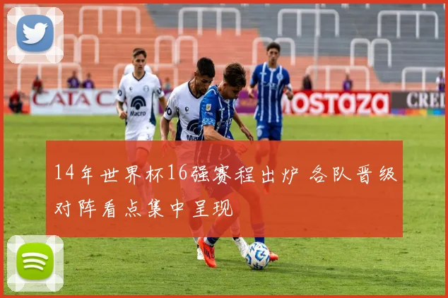 14年世界杯16强赛程出炉 各队晋级对阵看点集中呈现
