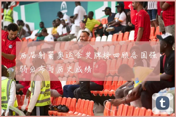 历届射箭奥运会奖牌榜回顾各国强弱分布与历史成绩