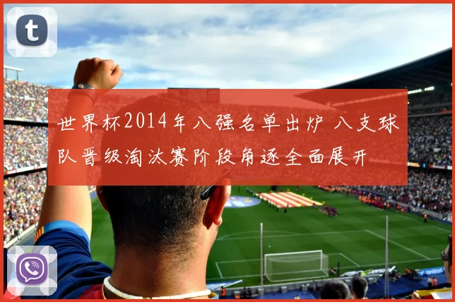 世界杯2014年八强名单出炉 八支球队晋级淘汰赛阶段角逐全面展开
