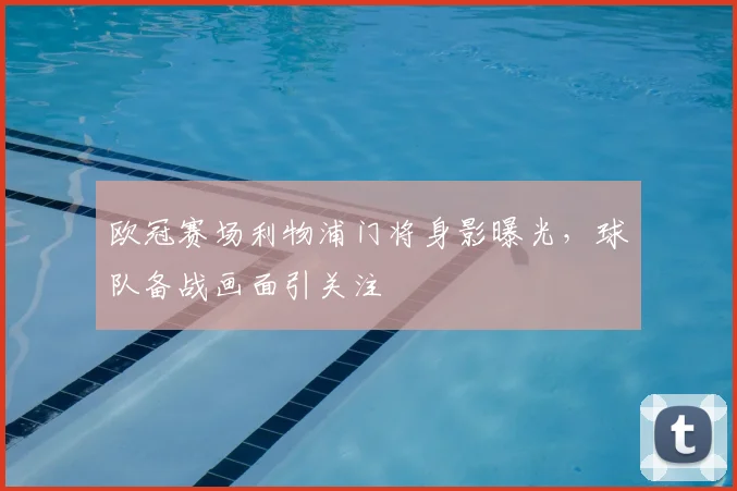 欧冠赛场利物浦门将身影曝光，球队备战画面引关注