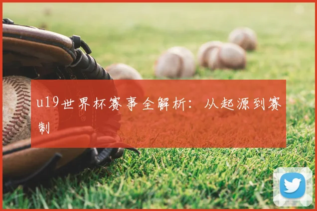 u19世界杯赛事全解析:从起源到赛制