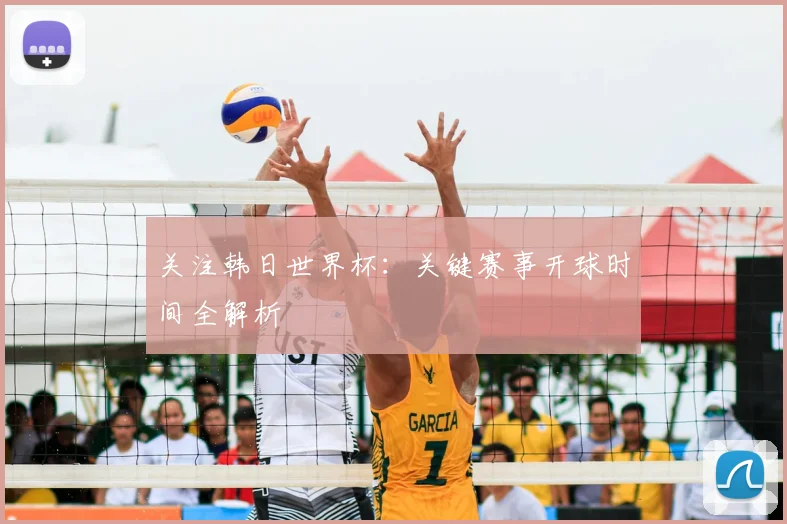 关注韩日世界杯:关键赛事开球时间全解析