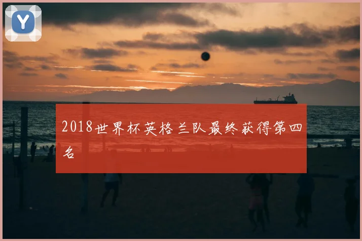 2018世界杯英格兰队最终获得第四名