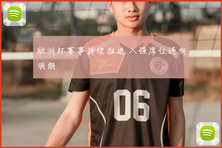 欧洲杯赛事持续推进 八强席位逐渐明朗