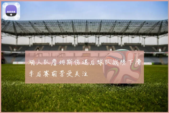 湖人队詹姆斯伤退后球队战绩下滑季后赛前景受关注