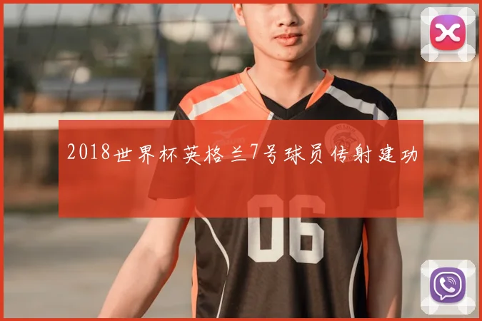 2018世界杯英格兰7号球员传射建功