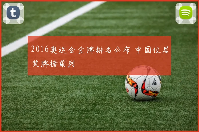 2016奥运会金牌排名公布 中国位居奖牌榜前列