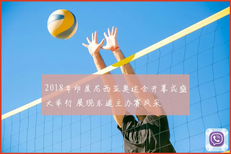 2018年印度尼西亚奥运会开幕式盛大举行 展现东道主办赛风采