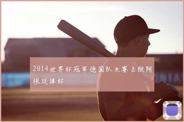 2014世界杯冠军德国队决赛击败阿根廷捧杯