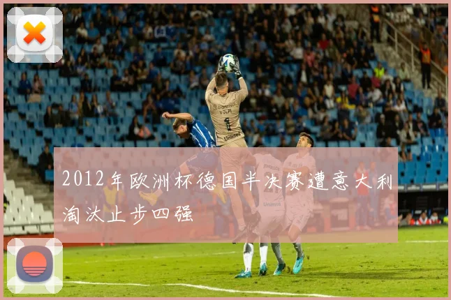 2012年欧洲杯德国半决赛遭意大利淘汰止步四强
