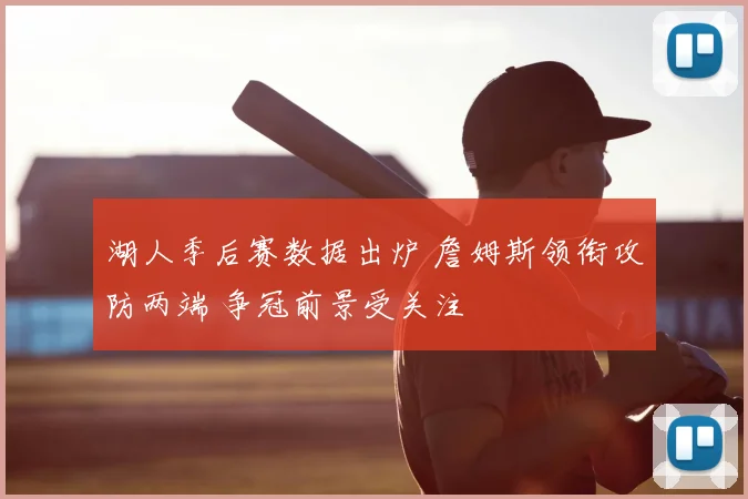 湖人季后赛数据出炉 詹姆斯领衔攻防两端 争冠前景受关注