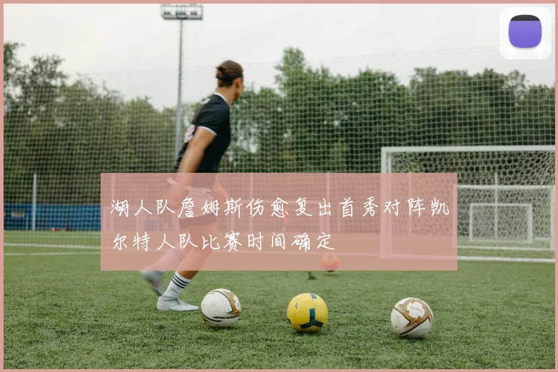 湖人队詹姆斯伤愈复出首秀对阵凯尔特人队比赛时间确定