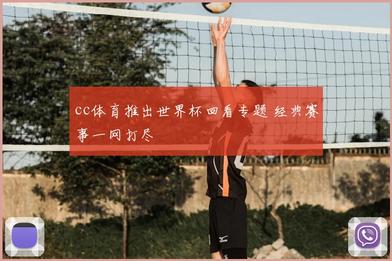 cc体育推出世界杯回看专题 经典赛事一网打尽