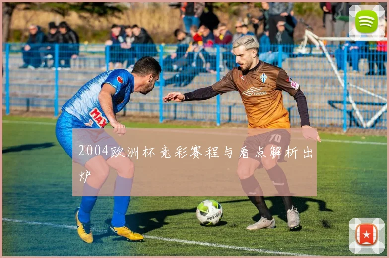 2004欧洲杯竞彩赛程与看点解析出炉