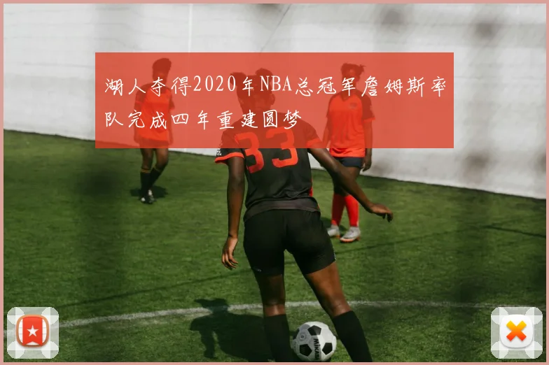 湖人夺得2020年NBA总冠军詹姆斯率队完成四年重建圆梦