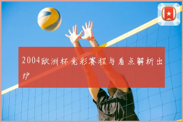 2004欧洲杯竞彩赛程与看点解析出炉
